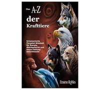Das A-Z der Krafttiere: Schamanische Tiergeist-Weisheit für Energie, Gleichgewicht und innere Heilung entschlüsseln