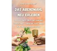 Das Abendmahl neu erleben: Jesus lädt dich an seinen Tisch ein - und er hat alles für dich vorbereitet