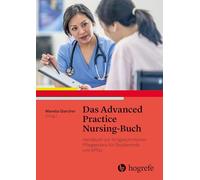 Das Advanced Practice Nursing-Buch: Handbuch zur fortgeschrittenen Pflegepraxis für Studierende und APNs