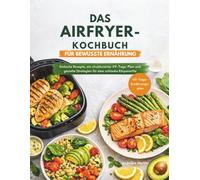 DAS AIRFRYER-KOCHBUCH FÜR BEWUSSTE ERNÄHRUNG: Einfache Rezepte, ein strukturierter 49-Tage-Plan und gezielte Strategien für eine schlanke Körpermitte