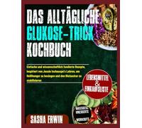 Das Alltägliche Glukose-Trick Kochbuch: Einfache und wissenschaftlich fundierte Rezepte, inspiriert von Jessie Inchauspe’s Lehren, um Heißhunger zu besiegen und den Blutzucker zu stabilisieren