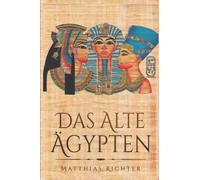 Das Alte Ägypten: Entdecken der ägyptischen Mythologie; Lektionen über die Götter, Kunst, Religion und Magie der alten Ägypter