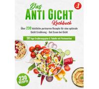 Das Anti-Gicht Kochbuch XXL! Über 230 köstliche purinarme Rezepte für eine optimale Gicht Ernährung - Gut Essen bei Gicht + 30 Tage Ernährungsplan & Tabelle mit Purinwerten