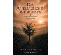 Das Apfelbäumchen in der Hecke: eine Geschichte über Nähe ohne Halt: Du bist geblieben. Nur nicht bei mir.