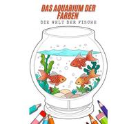 Das Aquarium der Farben - Die Welt der Fische - Ein Malbuch für Jung und Alt. 65 Bilder zum Ausmalen. Fantasievolles Fischaquarium - Kreatives Malbuch