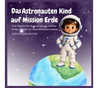 Das Astronauten Kind auf Mission Erde: Eine Geschichte darüber, warum manche Kinder die Welt ein bisschen anders erleben.