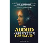 DAS AuDHD ARBEITSBUCH FÜR FRAUEN: Ein Leitfaden zum Verständnis von Autismus und ADHS, zur Überwindung von Markierungsverhalten und zum Umgang mit exekutiven Funktionsstörungen