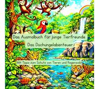 Das Ausmalbuch für junge Tierfreunde: Das Dschungelabenteuer: Mit Tipps zum Schutz von Tieren und Regenwald