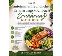 Das autoimmunfreundliche Ernährungskochbuch: Einfache entzündungshemmende Rezepte mit einem 14-Tage-Ernährungsplan, praktischen Einkaufslisten und ... Verdauung und allgemeinem Wohlbefinden