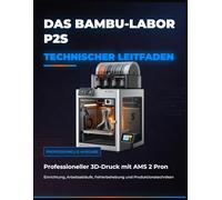 DAS BAMBU-LABOR P2S TECHNISCHER LEITFADEN: Professioneller 3D-Druck mit AMS 2 Pron: Einrichtung, Arbeitsabläufe, Fehlerbehebung und Produktionstechniken