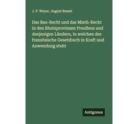 Das Bau-Recht und das Mieth-Recht in den Rheinprovinzen Preußens und denjenigen Ländern, in welchen des französische Gesetzbuch in Kraft und Anwendung steht
