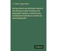 Das Bau-Recht und das Mieth-Recht in den Rheinprovinzen Preußens und denjenigen Ländern, in welchen des französische Gesetzbuch in Kraft und Anwendung steht