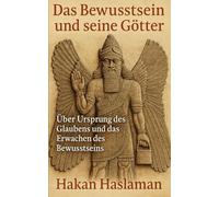 Das Bewusstsein und seine Götter: Über Ursprung des Glaubens und das Erwachen des Bewusstseins