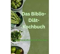 Das Biblio-Diät-Kochbuch: Ein Leitfaden für biblische Ernährung