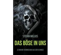 Das Böse in uns: 22 wahre Verbrechen aus der Schweiz