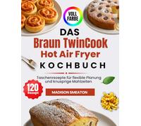 Das Braun TwinCook Hot Air Fryer Kochbuch: Taschenrezepte für flexible Planung und knusprige Mahlzeiten