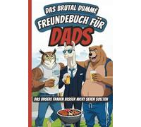 Das brutal dumme Freundebuch für Dads, das unsere Frauen besser nicht sehen sollten: Ankreuzen, Ausfüllen und Kaputtlachen