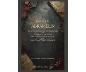 Das Buch Abramelin: Die egyptischen großen Offenbarungen. oder des Abraham von Worms Buch der wahren Praktik in der uralten göttlichen Magie