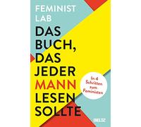 Das Buch, das jeder Mann lesen sollte: In 4 Schritten zum Feministen