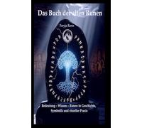 Das Buch der alten Runen: Bedeutung - Wissen - Anwendung: Runen in Geschichte, Symbolik und ritueller Praxis