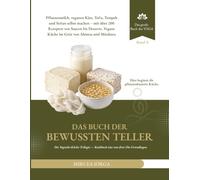 Das Buch der bewussten Teller: Pflanzenmilch, veganen Käse, Tofu, Tempeh und Seitan selbst machen - mit über 200 Rezepten von Saucen bis Desserts. Vegane Küche im Geist von Ahimsa und Mitahara