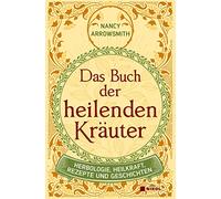 Das Buch der heilenden Kräuter: Herbologie, Heilkraft, Rezepte und Geschichten