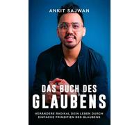 Das Buch des Glaubens: Verändere radikal dein Leben durch einfache Prinzipien des Glaubens