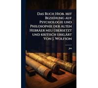 Das Buch Hiob. Mit Beziehung auf Psychologie und Philosophie der Alten Hebräer neu Ã1/4bersetzt und kritisch erklärt Von J. Wolfson