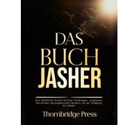DAS BUCH JASHER: Alte hebräische Chronik heiliger Erzählungen, vergessener Patriarchen und prophetischer Weisheit von der Schöpfung bis Kanaan