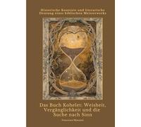 Das Buch Kohelet: Weisheit, Vergänglichkeit und die Suche nach Sinn: Historische Kontexte und literarische Deutung eines biblischen Meisterwerks