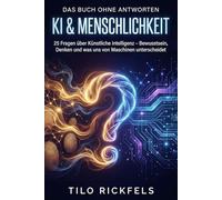 Das Buch ohne Antworten - KI & Menschlichkeit: 25 Fragen über Künstliche Intelligenz - Bewusstsein, Denken und was uns von Maschinen unterscheidet