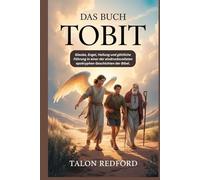 Das Buch Tobit: Glaube, Engel, Heilung und göttliche Führung in einer der eindrucksvollsten apokryphen Geschichten der Bibel.