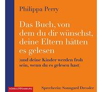 Das Buch, von dem du dir wünschst, deine Eltern hätten es gelesen: (und deine Kinder werden froh sein, wenn du es gelesen hast)