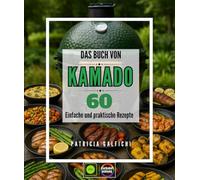 Das Buch Von Kamados: 60 einfache und praktische Rezepte - Meistern Sie die Kunst des Kochens auf einem Keramikgrill: Grillen, Räuchern, Braten und ... ein Experte im Kochen mit Holzfeuer zu werden