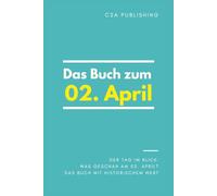 Das Buch zum 02. April: Was geschah am 02. April? Das Geschenkbuch mit historischem Wert (Der Tag im Blick)