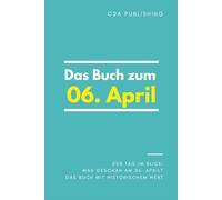 Das Buch zum 06. April: Was geschah am 06. April? Das Geschenkbuch mit historischem Wert (Der Tag im Blick)