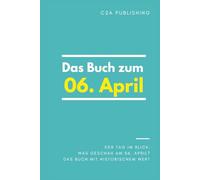 Das Buch zum 06. April: Was geschah am 06. April? Das Geschenkbuch mit historischem Wert (Der Tag im Blick)