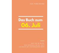 Das Buch zum 06. Juli: Was geschah am 06. Juli? Das Geschenkbuch mit historischem Wert (Der Tag im Blick)