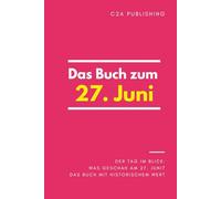 Das Buch zum 27. Juni: Was geschah am 27. Juni? Das Geschenkbuch mit historischem Wert (Der Tag im Blick)