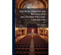Das Burgtheater, ein Beitrag zur deutschen Theater-Geschichte