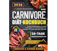 Das Carnivore Diät-Kochbuch: Schnelle, einfache und saftige Fleischrezepte mit kleinem Budget - proteinreich und kohlenhydratarm, mit 28-Tage-Ernährungsplan, wöchentlicher Einkaufsliste und Farbfotos