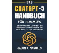 DAS CHATGPT-5-HANDBUCH FÜR DUMMIES: Ein praktischer Leitfaden zur Verwendung von ChatGPT 5 für Produktivität und Innovation