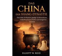 DAS CHINA DER SHANG-DYNASTIE: Eine frühe Zivilisation, geprägt von Bronzekunst, Orakelknocheninschriften und königlicher Autorität