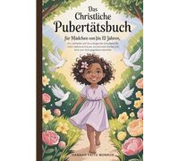 Das christliche Pubertätsbuch für Mädchen von 10 bis 12 Jahren: Ein Leitfaden auf Grundlage des Glaubens für mehr Selbstvertrauen, emotionale Stärke und eine von Gott gegebene Identität