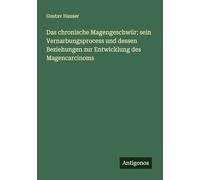 Das chronische Magengeschwür; sein Vernarbungsprocess und dessen Beziehungen zur Entwicklung des Magencarcinoms