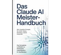 Das Claude AI Meisterhandbuch: 150+ Experten-Prompts für Arbeit, Texten, Business, Code & Kreativität - Der komplette Leitfaden zu Anthropics mächtigstem KI-Assistenten