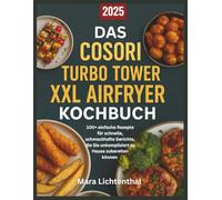 DAS COSORI TURBO TOWER XXL AIRFRYER KOCHBUCH: 100+ einfache Rezepte für schnelle, schmackhafte Gerichte, die Sie unkompliziert zu Hause zubereiten können