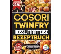 Das Cosori Twinfry Heissluftfritteuse Rezeptbuch: Entdecke den einfachen Weg zu knusprigem Genuss und ausgewogener Ernährung ohne Aufwand