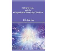 Das D S Ben Integral Yoga and the Vedopaniṣadic Knowledge Tradition (Tascabile)