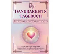 DAS DANKBARKEITS TAGEBUCH - Dein 60-Tage-Programm: Geführtes Journal für tägliche Dankbarkeit, positive Affirmationen und bewusste Manifestation